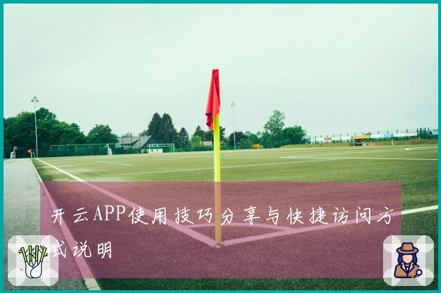 开云APP使用技巧分享与快捷访问方式说明