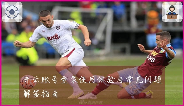 开云账号登录使用体验与常见问题解答指南