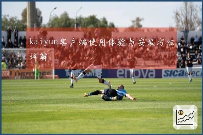 kaiyun客户端使用体验与安装方法详解