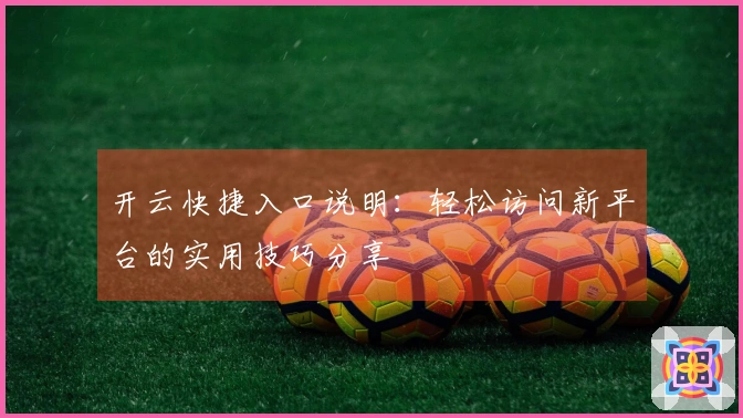 开云快捷入口说明：轻松访问新平台的实用技巧分享