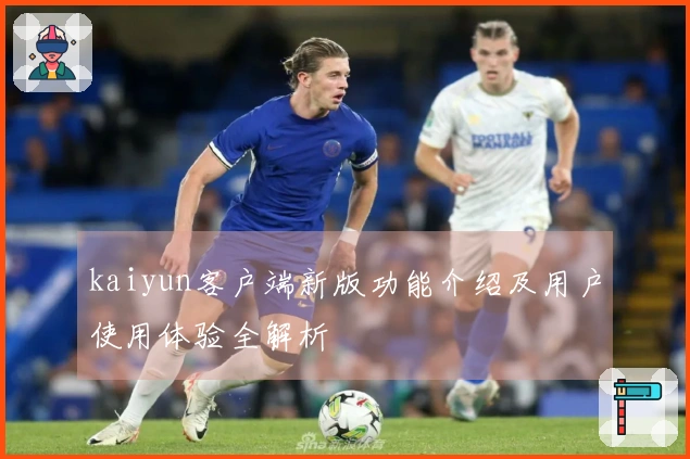 kaiyun客户端新版功能介绍及用户使用体验全解析