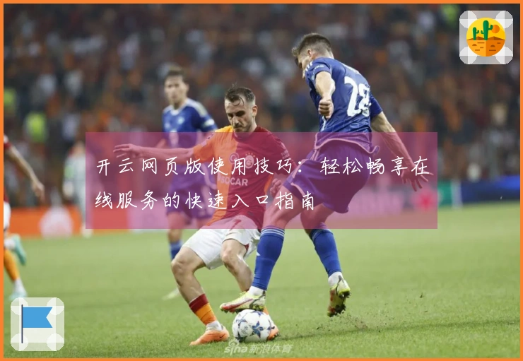 开云网页版使用技巧：轻松畅享在线服务的快速入口指南