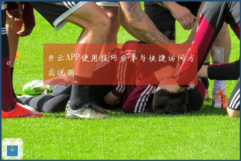 开云APP使用技巧分享与快捷访问方式说明