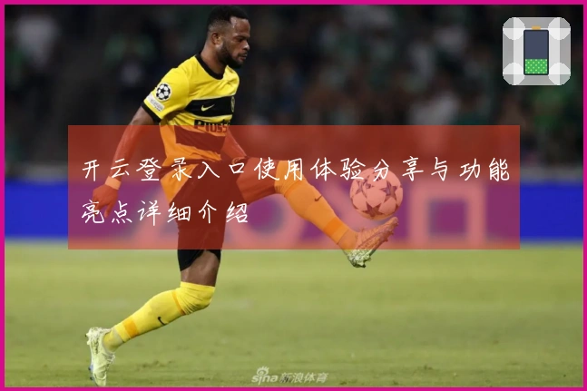 开云登录入口使用体验分享与功能亮点详细介绍