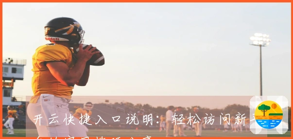 开云快捷入口说明：轻松访问新平台的实用技巧分享