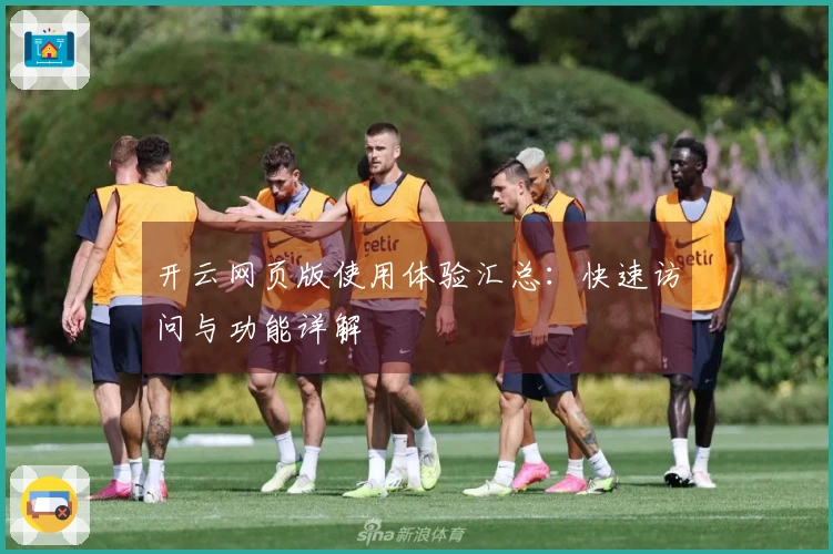 开云网页版使用体验汇总：快速访问与功能详解