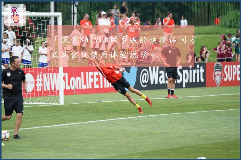 「探索kaiyun网页版的快捷访问方式及优化使用体验说明」