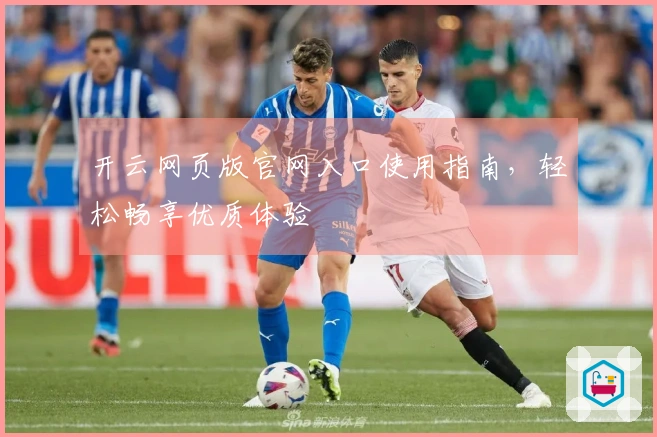 开云网页版官网入口使用指南，轻松畅享优质体验