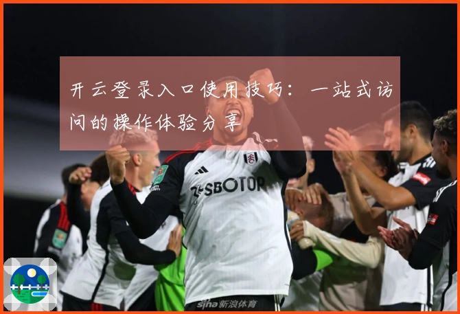 开云登录入口使用技巧：一站式访问的操作体验分享