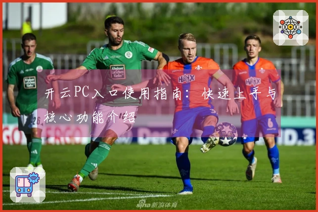 开云PC入口使用指南：快速上手与核心功能介绍