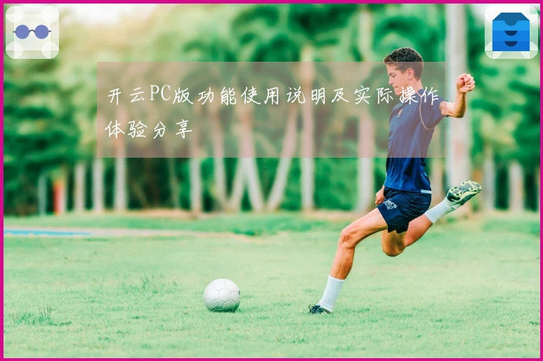 开云PC版功能使用说明及实际操作体验分享