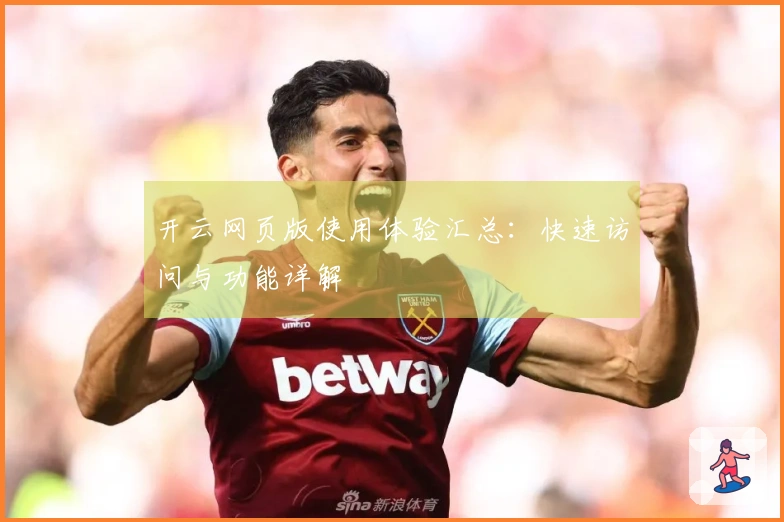 开云网页版使用体验汇总：快速访问与功能详解