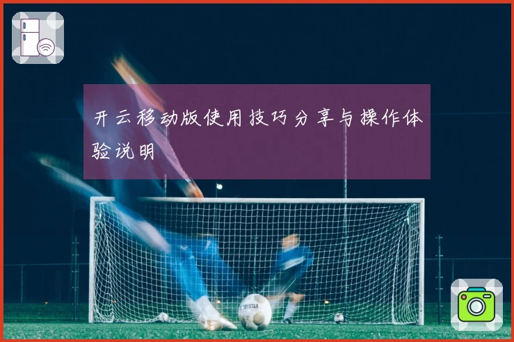 开云移动版使用技巧分享与操作体验说明