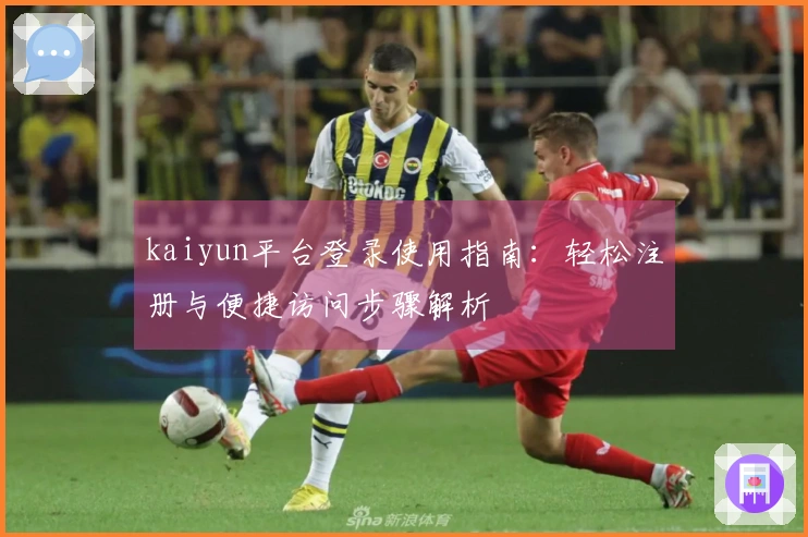 kaiyun平台登录使用指南：轻松注册与便捷访问步骤解析