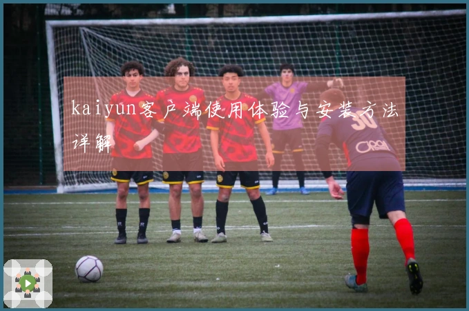 kaiyun客户端使用体验与安装方法详解