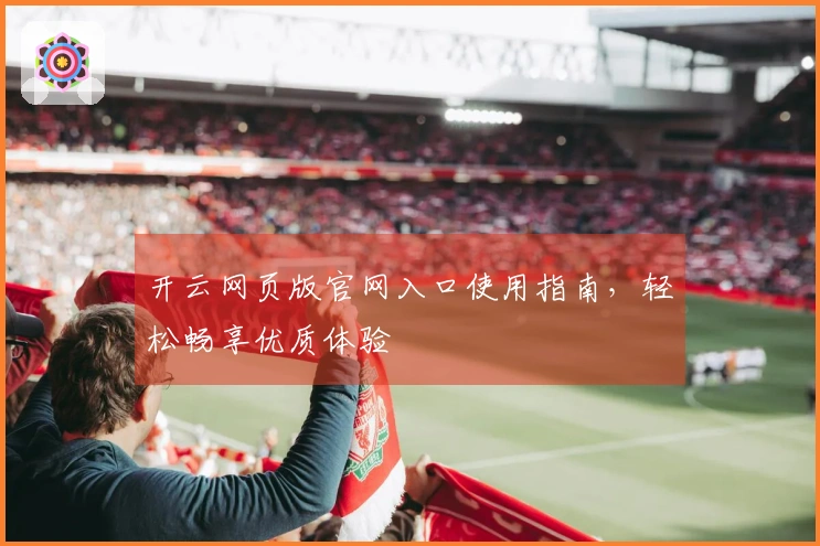 开云网页版官网入口使用指南，轻松畅享优质体验