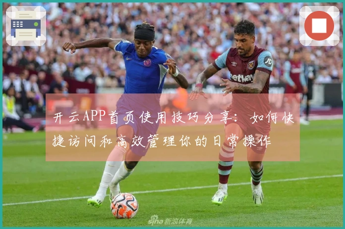开云APP首页使用技巧分享：如何快捷访问和高效管理你的日常操作