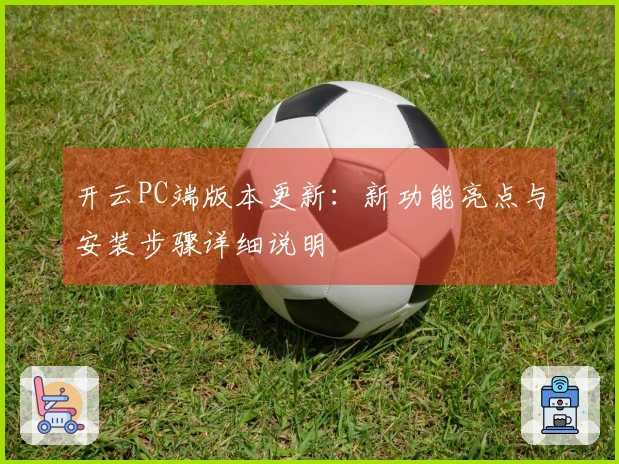 开云PC端版本更新：新功能亮点与安装步骤详细说明