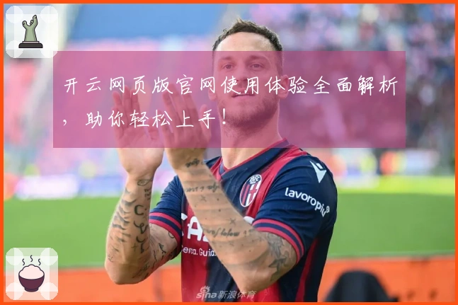 开云网页版官网使用体验全面解析，助你轻松上手！