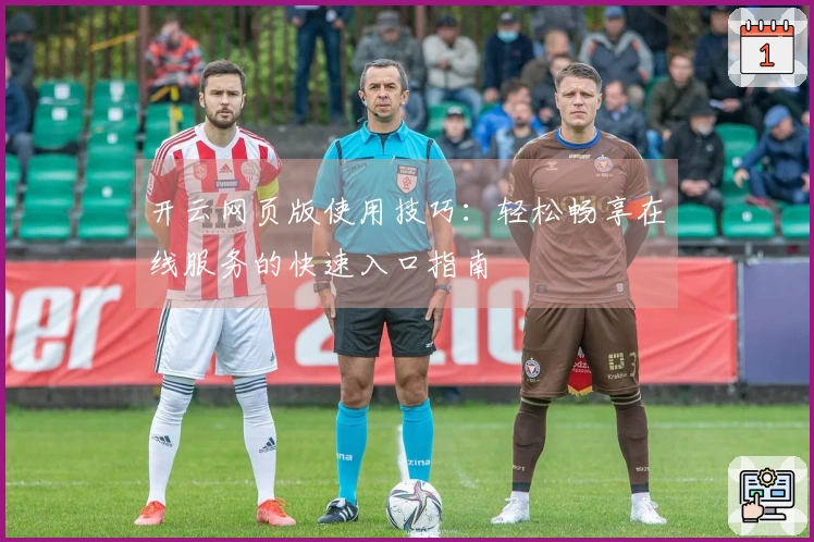 开云网页版使用技巧：轻松畅享在线服务的快速入口指南