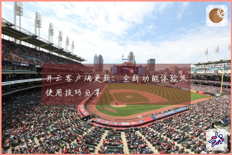 开云客户端更新:全新功能体验及使用技巧分享