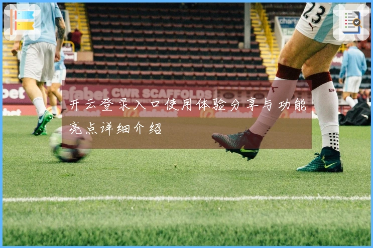 开云登录入口使用体验分享与功能亮点详细介绍